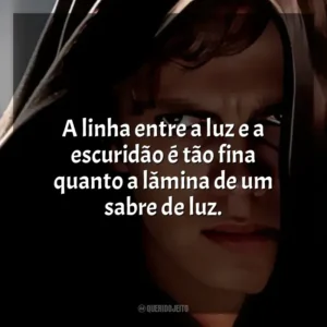 A linha entre a luz e a escuridão é tão fina quanto a lâmina de um sabre de luz. Anakin Skywalker