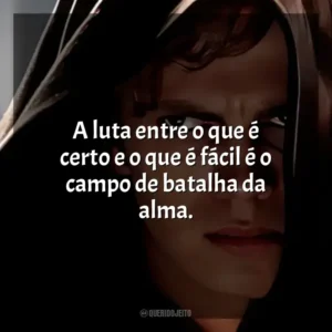 A luta entre o que é certo e o que é fácil é o campo de batalha da alma. Anakin Skywalker