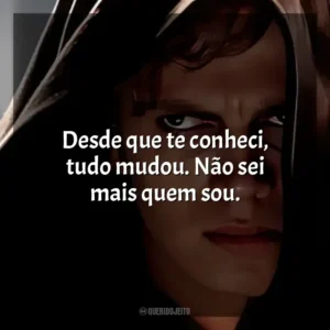 Desde que te conheci, tudo mudou. Não sei mais quem sou. Anakin Skywalker