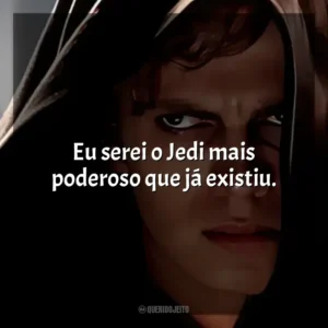 Eu serei o Jedi mais poderoso que já existiu. Anakin Skywalker