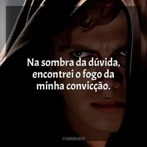 Na sombra da dúvida, encontrei o fogo da minha convicção. Anakin Skywalker