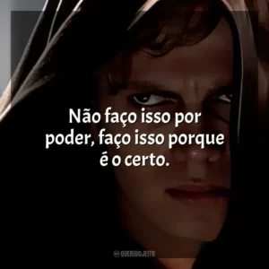 Não faço isso por poder, faço isso porque é o certo. Anakin Skywalker