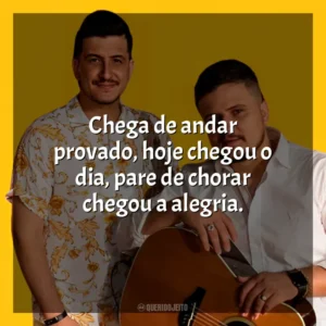 Chega de andar provado, hoje chegou o dia, pare de chorar chegou a alegria. André e Felipe