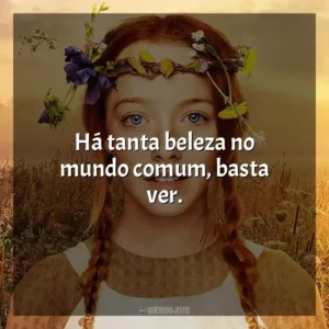 Há tanta beleza no mundo comum, basta ver.