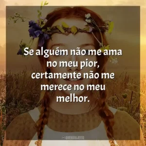 Se alguém não me ama no meu pior, certamente não me merece no meu melhor.