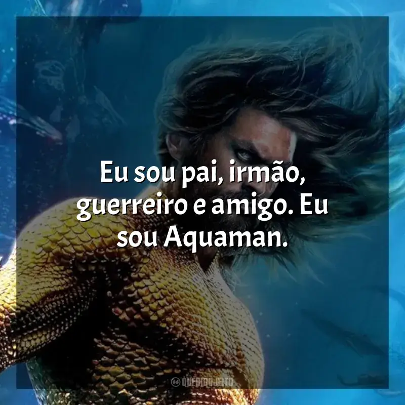 Frases do filme Aquaman 2: O Reino Perdido: Eu sou pai, irmão, guerreiro e amigo. Eu sou Aquaman.