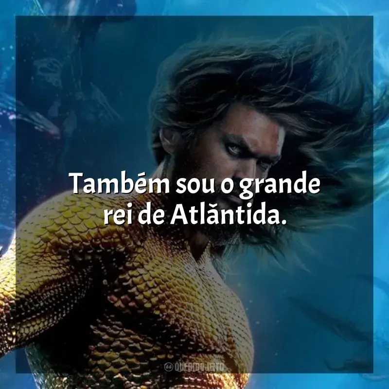 Frases de efeito do filme Aquaman 2: O Reino Perdido: Também sou o grande rei de Atlântida.