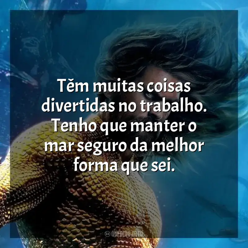 Frases do filme Aquaman 2: O Reino Perdido: Têm muitas coisas divertidas no trabalho. Tenho que manter o mar seguro da melhor forma que sei.