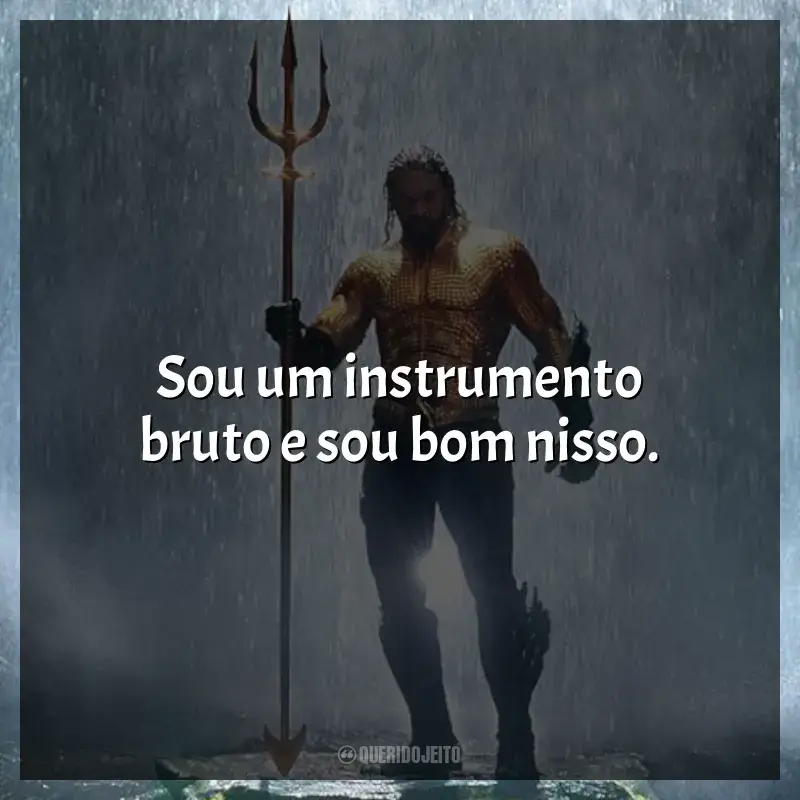 Aquaman frases do filme: Sou um instrumento bruto e sou bom nisso.