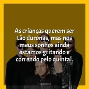 As crianças querem ser tão duronas, mas nos meus sonhos ainda estamos gritando e correndo pelo quintal. Arcade Fire