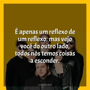 É apenas um reflexo de um reflexo, mas vejo você do outro lado, todos nós temos coisas a esconder. Arcade Fire