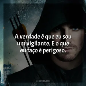 A verdade é que eu sou um vigilante. E o que eu faço é perigoso.