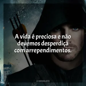 A vida é preciosa e não devemos desperdiçá com arrependimentos. Arrow (Série)
