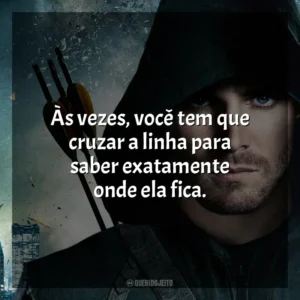 Às vezes, você tem que cruzar a linha para saber exatamente onde ela fica. Arrow (Série)
