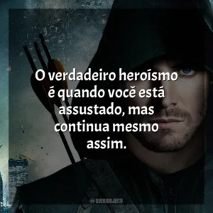 O verdadeiro heroísmo é quando você está assustado, mas continua mesmo assim. Arrow (Série)
