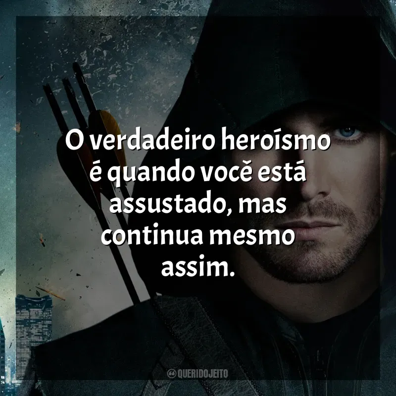 Frase marcante da série Arrow: O verdadeiro heroísmo é quando você está assustado, mas continua mesmo assim.