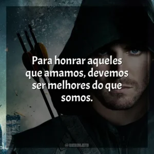 Para honrar aqueles que amamos, devemos ser melhores do que somos. Arrow (Série)