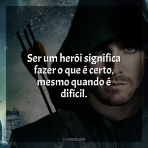 Ser um herói significa fazer o que é certo, mesmo quando é difícil. Arrow (Série)