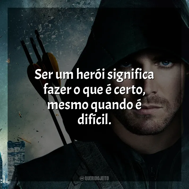 Frases da série Arrow: Ser um herói significa fazer o que é certo, mesmo quando é difícil.