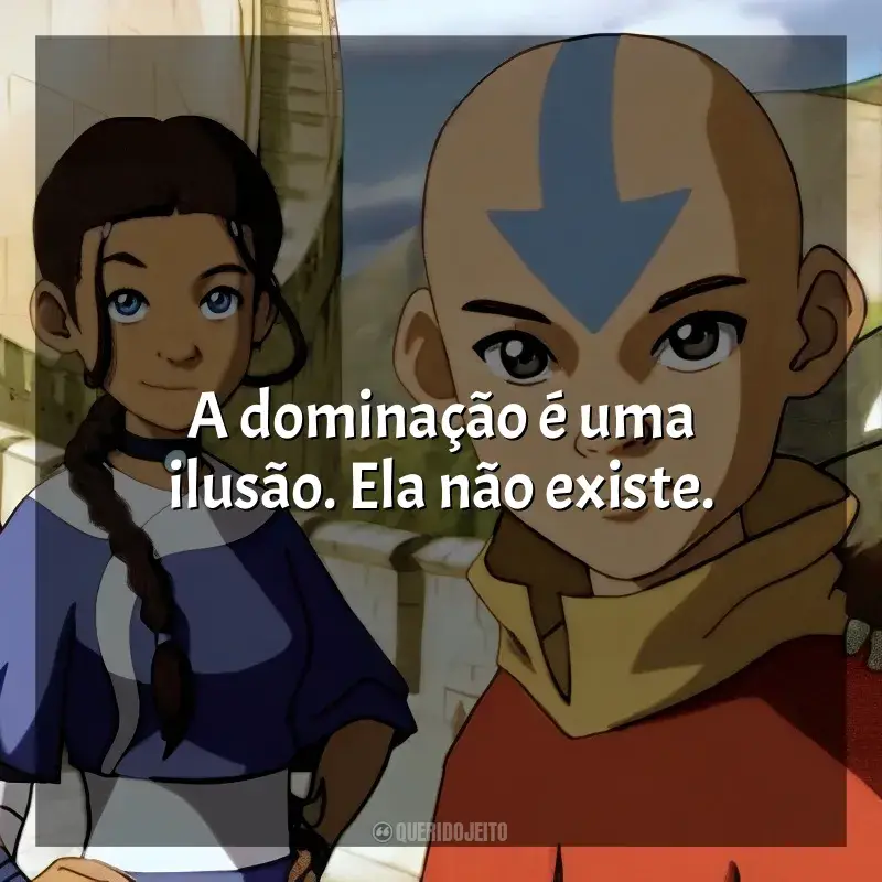 Frases Avatar: A Lenda de Aang série: A dominação é uma ilusão. Ela não existe.