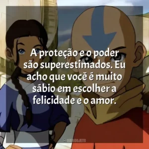 A proteção e o poder são superestimados. Eu acho que você é muito sábio em escolher a felicidade e o amor.
