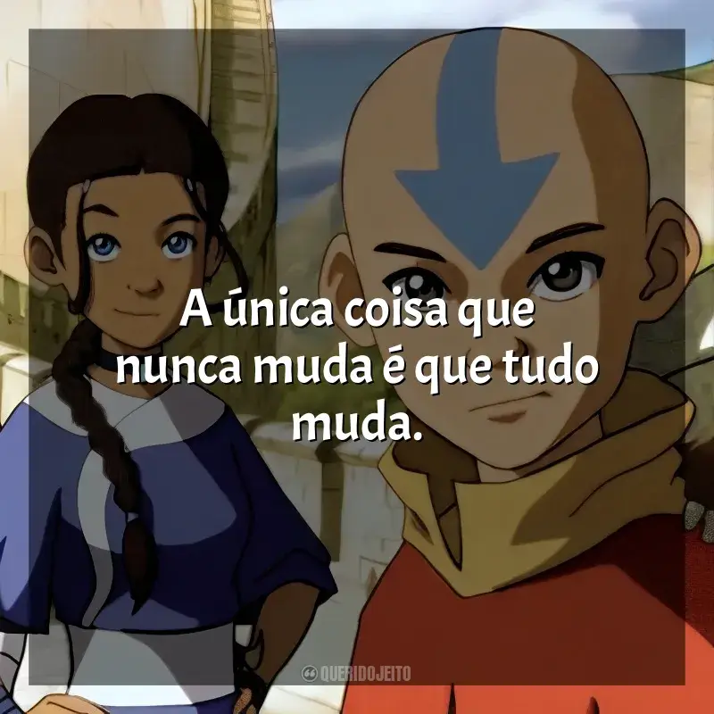Frase marcante da série Avatar: A Lenda de Aang: A única coisa que nunca muda é que tudo muda.