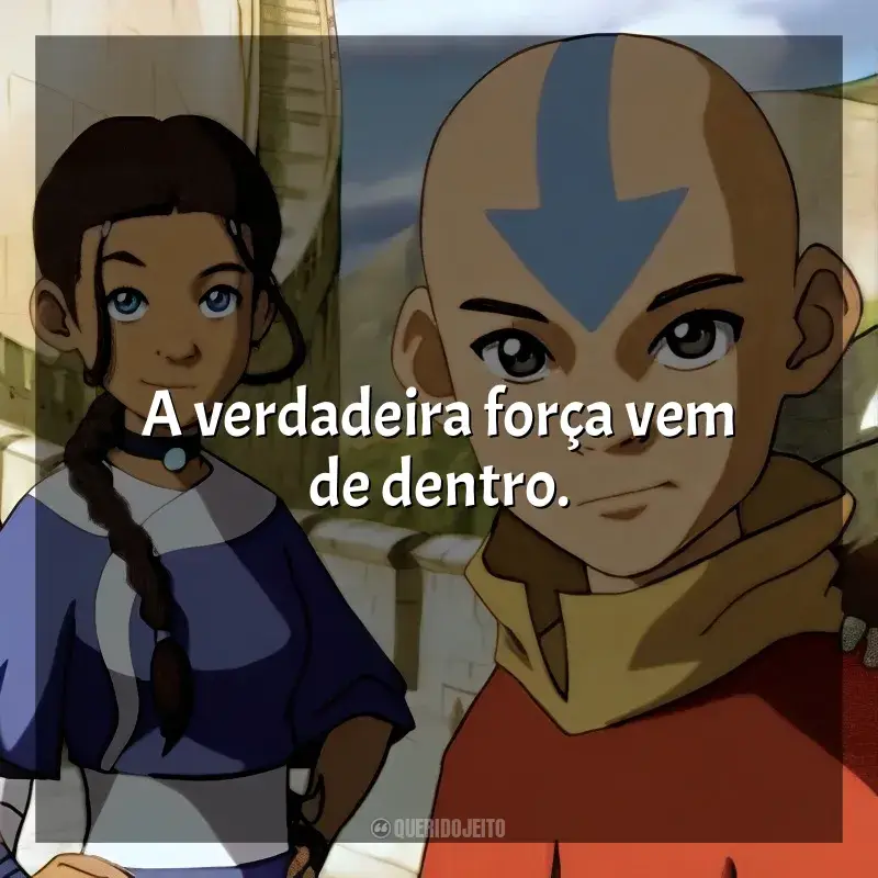 Frases de efeito da série Avatar: A Lenda de Aang: A verdadeira força vem de dentro.