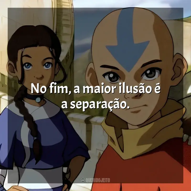 Frase marcante da série Avatar: A Lenda de Aang: No fim, a maior ilusão é a separação.