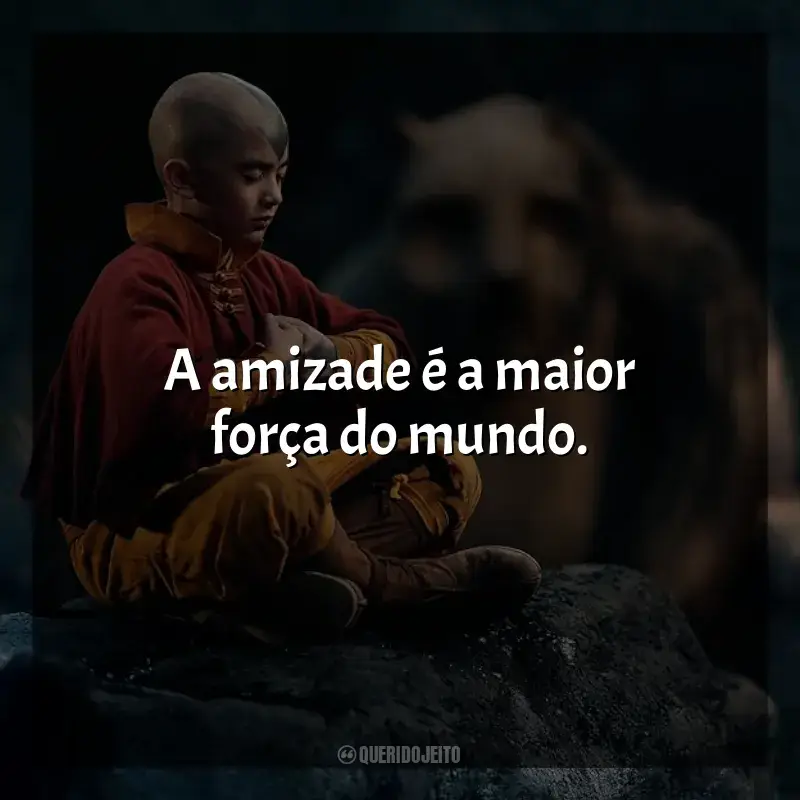 Frases da série Avatar: O Último Mestre do Ar: A amizade é a maior força do mundo.