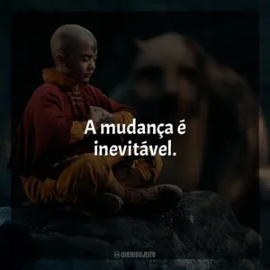 A mudança é inevitável. Avatar: O Último Mestre do Ar (Série)