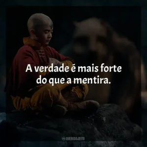 A verdade é mais forte do que a mentira. Avatar: O Último Mestre do Ar (Série)