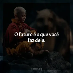 O futuro é o que você faz dele. Avatar: O Último Mestre do Ar (Série)