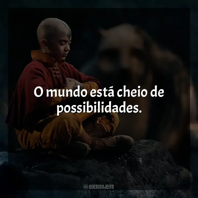 Frases de efeito da série Avatar: O Último Mestre do Ar: O mundo está cheio de possibilidades.