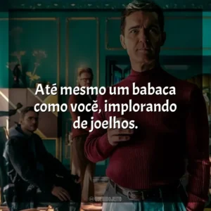 Até mesmo um babaca como você, implorando de joelhos. Berlim (Série)