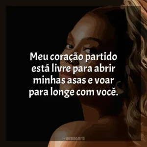 Meu coração partido está livre para abrir minhas asas e voar para longe com você. Beyoncé