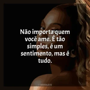 Não importa quem você ame. É tão simples, é um sentimento, mas é tudo. Beyoncé