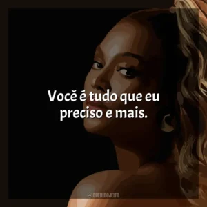 Você é tudo que eu preciso e mais. Beyoncé