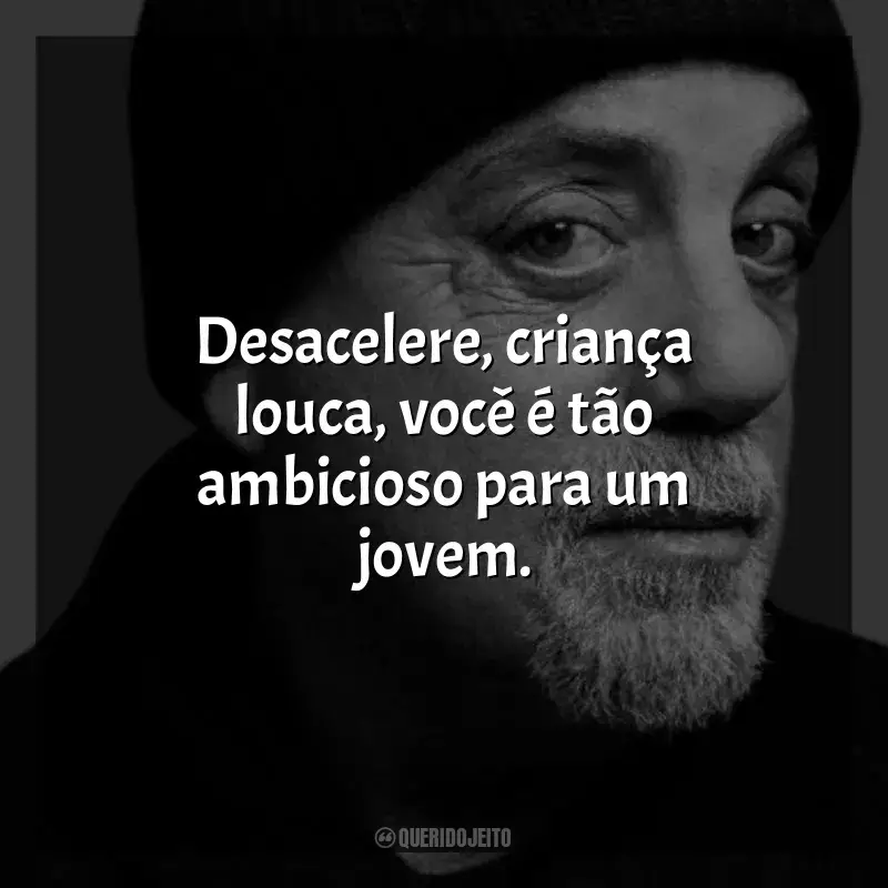 Frases de Billy Joel: Desacelere, criança louca, você é tão ambicioso para um jovem.