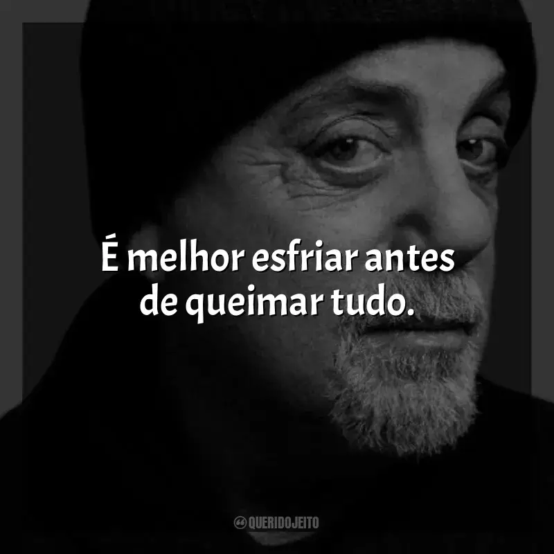 Billy Joel Frases: É melhor esfriar antes de queimar tudo.