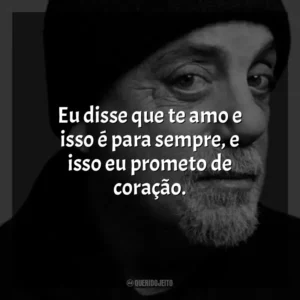 Eu disse que te amo e isso é para sempre, e isso eu prometo de coração. Billy Joel