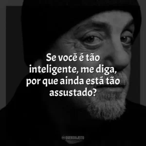 Se você é tão inteligente, me diga, por que ainda está tão assustado? Billy Joel