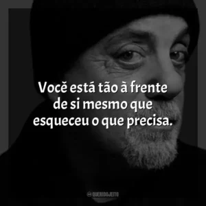 Você está tão à frente de si mesmo que esqueceu o que precisa. Billy Joel