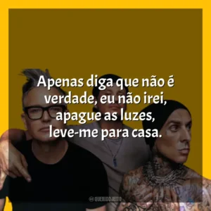 Apenas diga que não é verdade, eu não irei, apague as luzes, leve-me para casa. blink-182