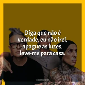 Diga que não é verdade, eu não irei, apague as luzes, leve-me para casa. blink-182