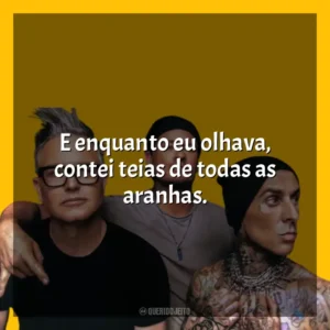E enquanto eu olhava, contei teias de todas as aranhas. blink-182