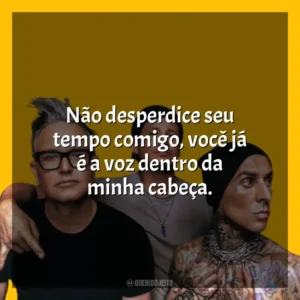 Não desperdice seu tempo comigo, você já é a voz dentro da minha cabeça. blink-182