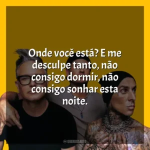 Onde você está? E me desculpe tanto, não consigo dormir, não consigo sonhar esta noite. blink-182