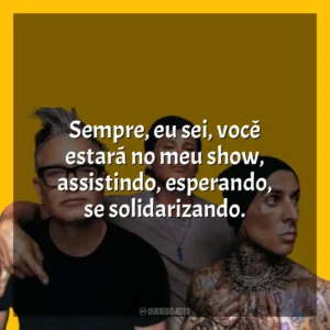 Sempre, eu sei, você estará no meu show, assistindo, esperando, se solidarizando. blink-182