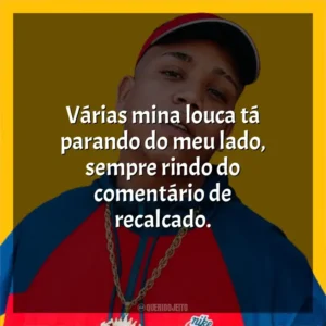 Várias mina louca tá parando do meu lado, sempre rindo do comentário de recalcado. Borges