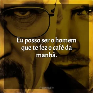 Eu posso ser o homem que te fez o café da manhã.